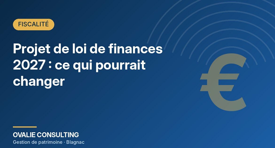 Projet de loi de finances 2027 : ce qui pourrait changer pour votre patrimoine – Ovalie Consulting